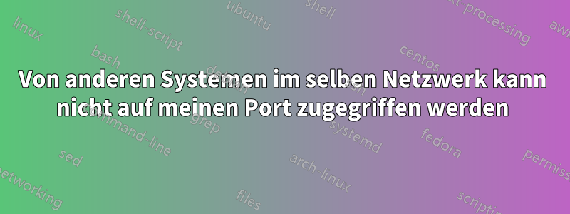 Von anderen Systemen im selben Netzwerk kann nicht auf meinen Port zugegriffen werden