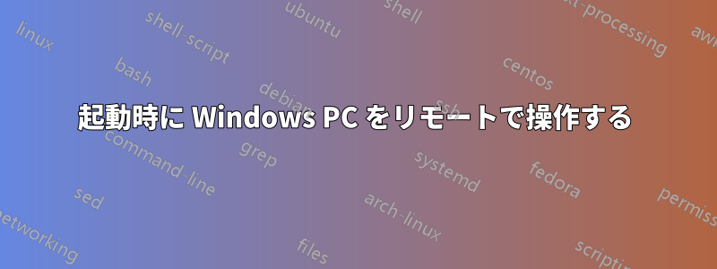 起動時に Windows PC をリモートで操作する