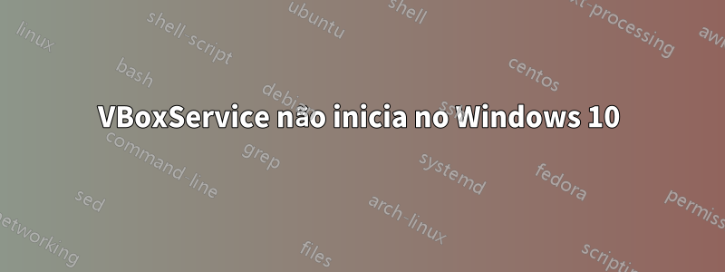 VBoxService não inicia no Windows 10