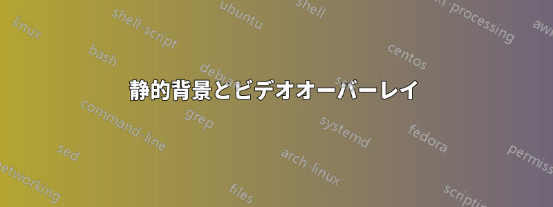 静的背景とビデオオーバーレイ