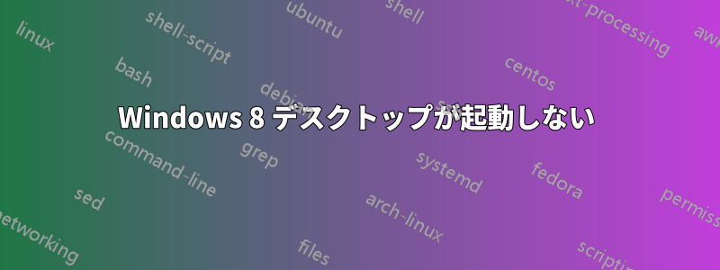 Windows 8 デスクトップが起動しない