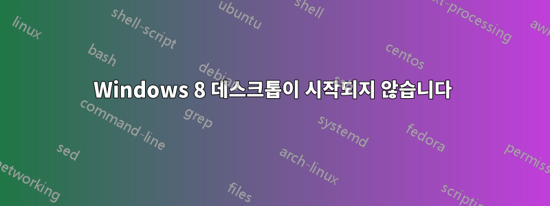 Windows 8 데스크톱이 시작되지 않습니다