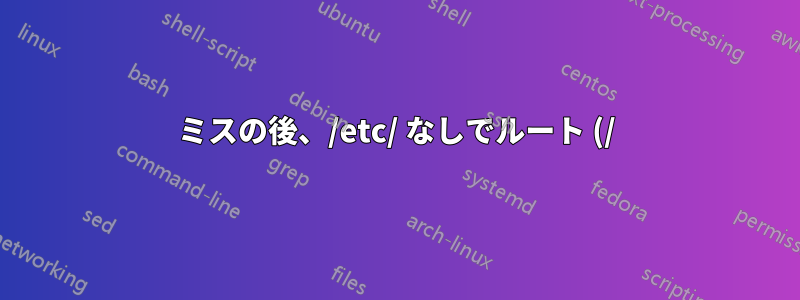 ミスの後、/etc/ なしでルート (/) を再度マウントする