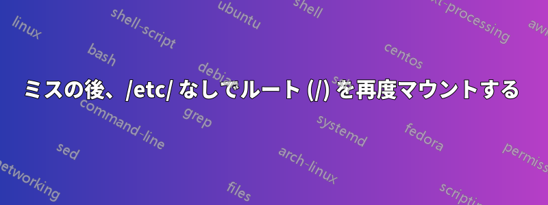 ミスの後、/etc/ なしでルート (/) を再度マウントする