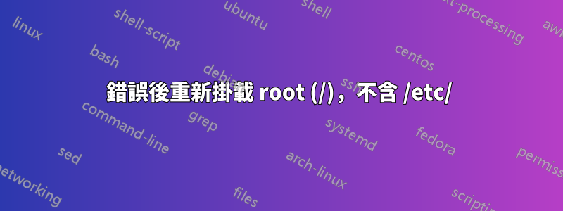錯誤後重新掛載 root (/)，不含 /etc/