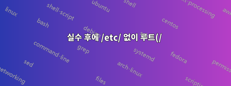 실수 후에 /etc/ 없이 루트(/)를 다시 마운트하십시오.