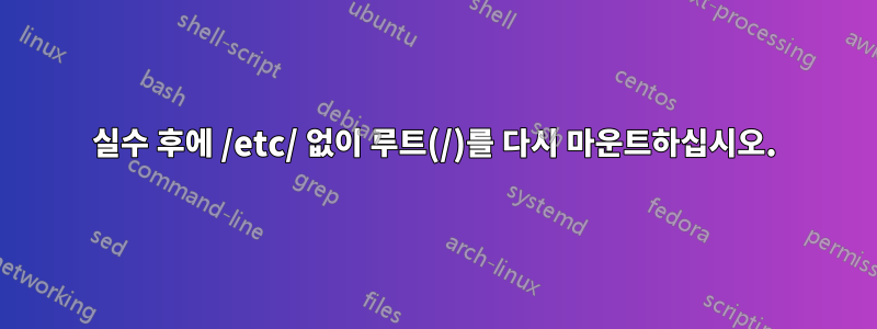 실수 후에 /etc/ 없이 루트(/)를 다시 마운트하십시오.