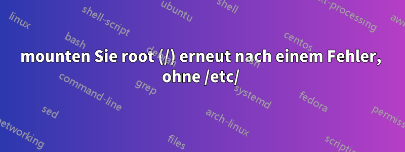 mounten Sie root (/) erneut nach einem Fehler, ohne /etc/