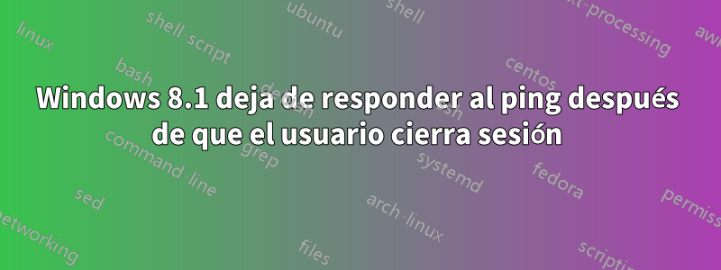 Windows 8.1 deja de responder al ping después de que el usuario cierra sesión