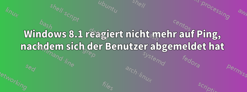 Windows 8.1 reagiert nicht mehr auf Ping, nachdem sich der Benutzer abgemeldet hat