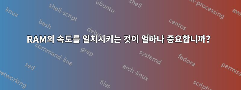 RAM의 속도를 일치시키는 것이 얼마나 중요합니까? 