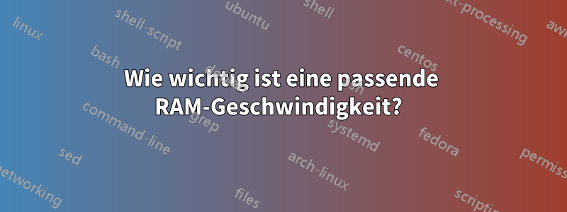 Wie wichtig ist eine passende RAM-Geschwindigkeit? 