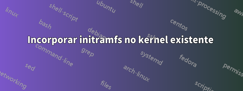 Incorporar initramfs no kernel existente