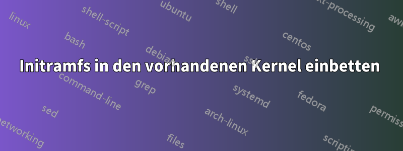 Initramfs in den vorhandenen Kernel einbetten