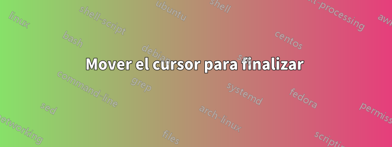 Mover el cursor para finalizar