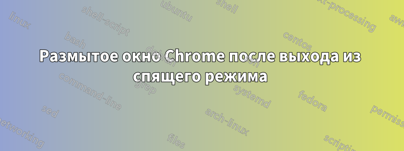 Размытое окно Chrome после выхода из спящего режима