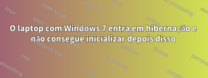 O laptop com Windows 7 entra em hibernação e não consegue inicializar depois disso