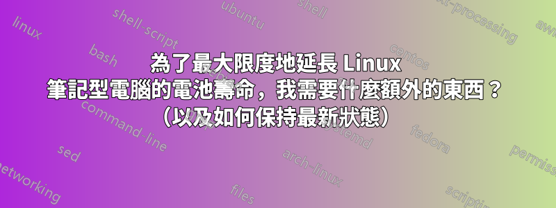 為了最大限度地延長 Linux 筆記型電腦的電池壽命，我需要什麼額外的東西？ （以及如何保持最新狀態）