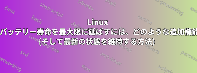 Linux ラップトップのバッテリー寿命を最大限に延ばすには、どのような追加機能が必要ですか? (そして最新の状態を維持する方法) 