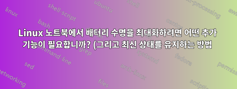 Linux 노트북에서 배터리 수명을 최대화하려면 어떤 추가 기능이 필요합니까? (그리고 최신 상태를 유지하는 방법)