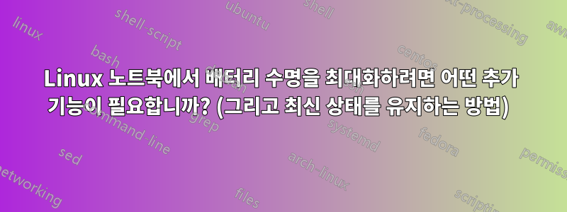 Linux 노트북에서 배터리 수명을 최대화하려면 어떤 추가 기능이 필요합니까? (그리고 최신 상태를 유지하는 방법) 