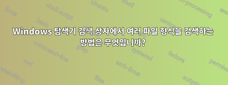 Windows 탐색기 검색 상자에서 여러 파일 형식을 검색하는 방법은 무엇입니까?