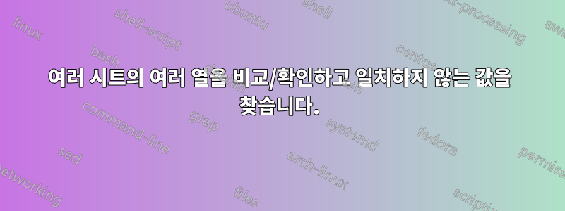 여러 시트의 여러 열을 비교/확인하고 일치하지 않는 값을 찾습니다.