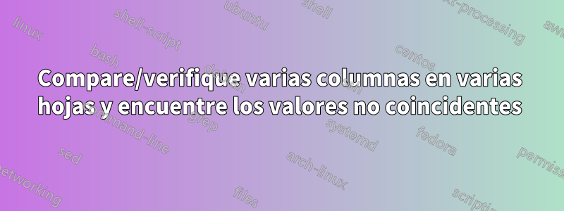 Compare/verifique varias columnas en varias hojas y encuentre los valores no coincidentes