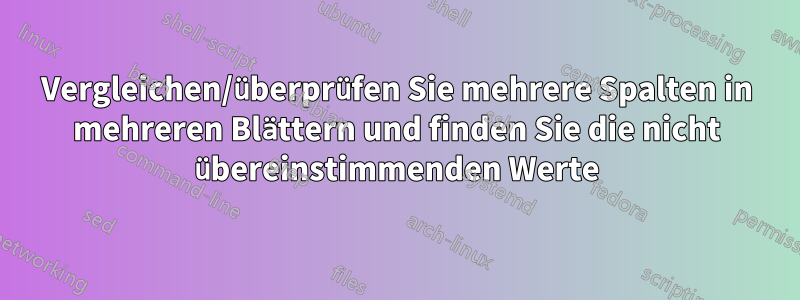 Vergleichen/überprüfen Sie mehrere Spalten in mehreren Blättern und finden Sie die nicht übereinstimmenden Werte