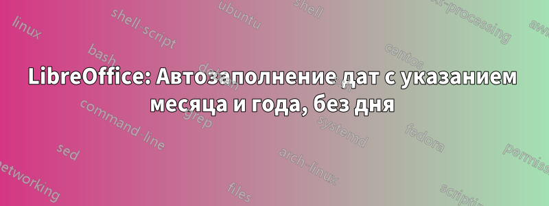 LibreOffice: Автозаполнение дат с указанием месяца и года, без дня