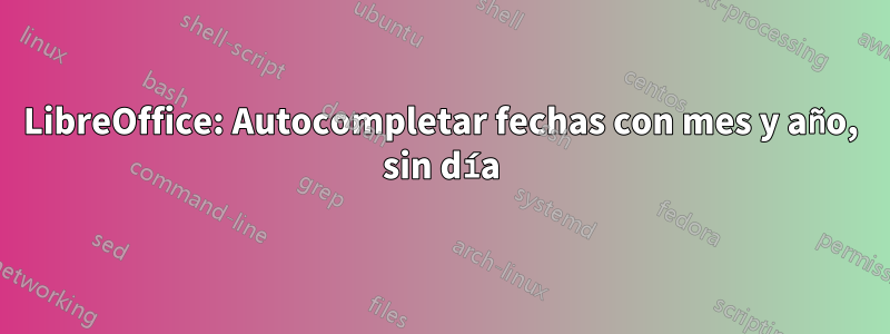 LibreOffice: Autocompletar fechas con mes y año, sin día
