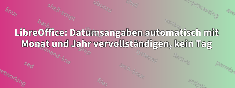 LibreOffice: Datumsangaben automatisch mit Monat und Jahr vervollständigen, kein Tag