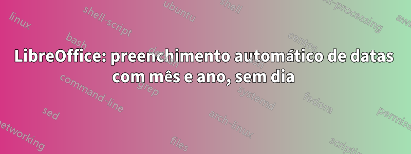 LibreOffice: preenchimento automático de datas com mês e ano, sem dia