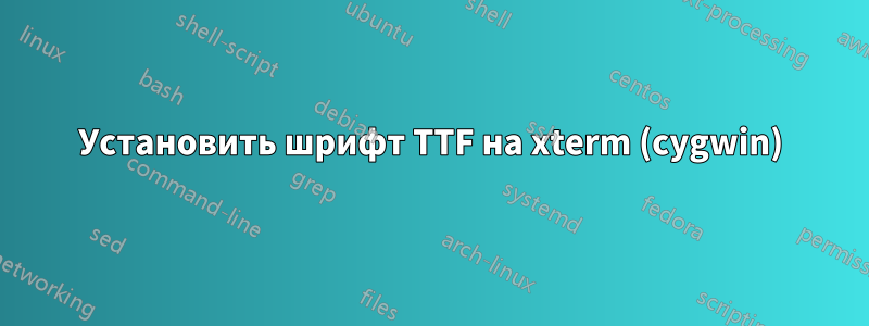 Установить шрифт TTF на xterm (cygwin)