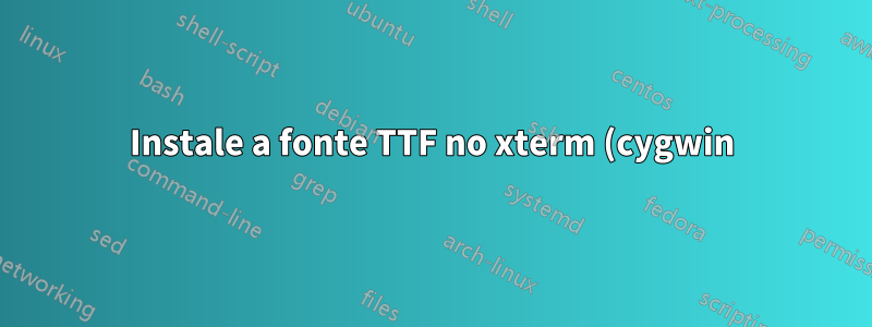 Instale a fonte TTF no xterm (cygwin)