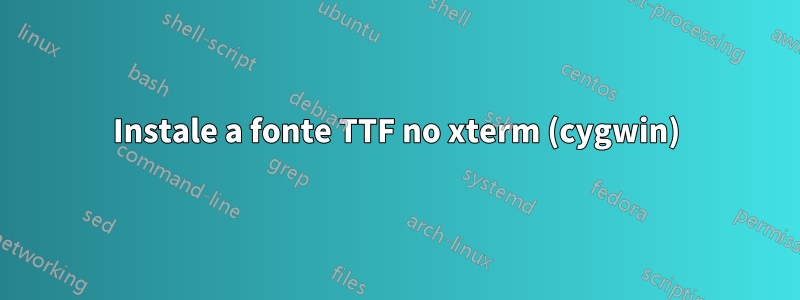 Instale a fonte TTF no xterm (cygwin)