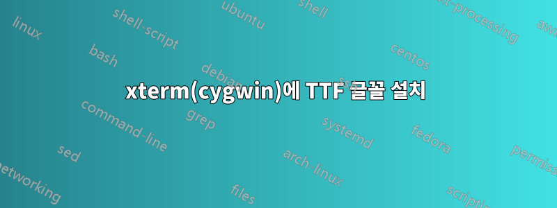 xterm(cygwin)에 TTF 글꼴 설치