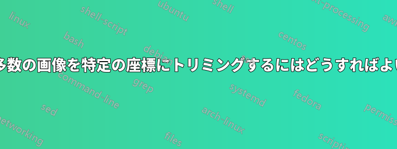 同じサイズの多数の画像を特定の座標にトリミングするにはどうすればよいでしょうか?