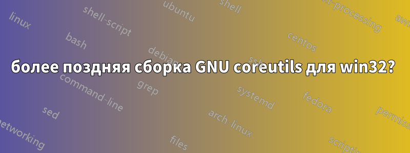 более поздняя сборка GNU coreutils для win32?