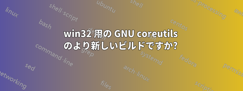 win32 用の GNU coreutils のより新しいビルドですか?