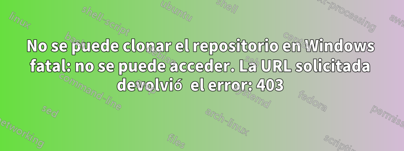 No se puede clonar el repositorio en Windows fatal: no se puede acceder. La URL solicitada devolvió el error: 403