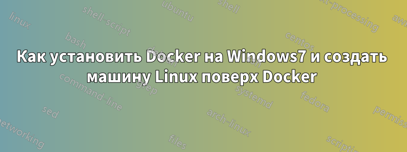 Как установить Docker на Windows7 и создать машину Linux поверх Docker
