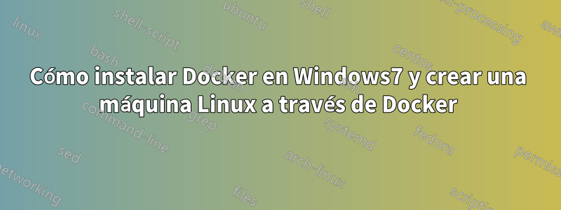 Cómo instalar Docker en Windows7 y crear una máquina Linux a través de Docker