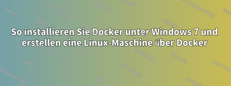 So installieren Sie Docker unter Windows 7 und erstellen eine Linux-Maschine über Docker