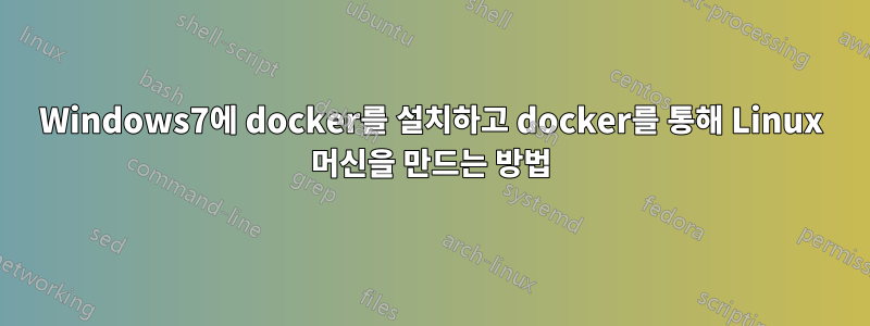 Windows7에 docker를 설치하고 docker를 통해 Linux 머신을 만드는 방법