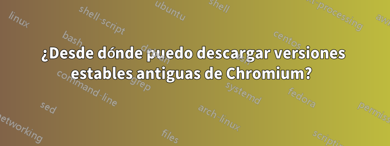 ¿Desde dónde puedo descargar versiones estables antiguas de Chromium? 