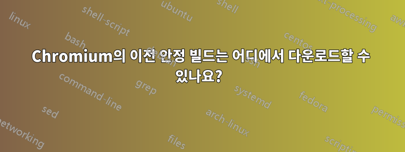 Chromium의 이전 안정 빌드는 어디에서 다운로드할 수 있나요? 