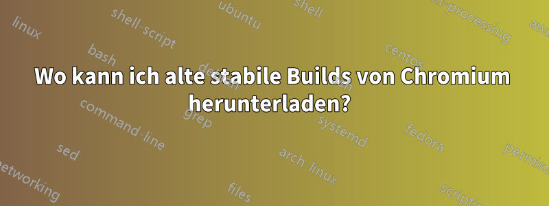 Wo kann ich alte stabile Builds von Chromium herunterladen? 