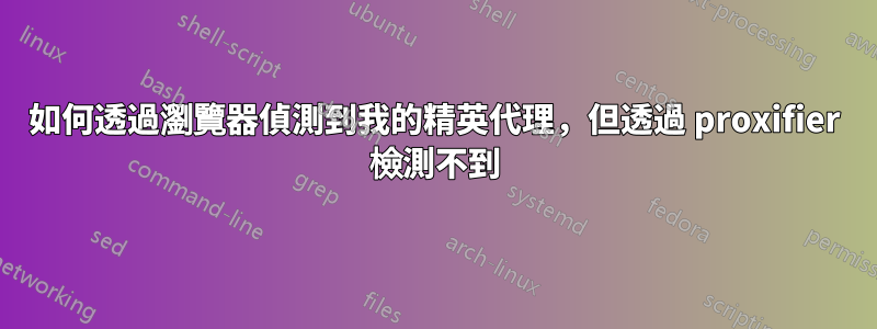 如何透過瀏覽器偵測到我的精英代理，但透過 proxifier 檢測不到
