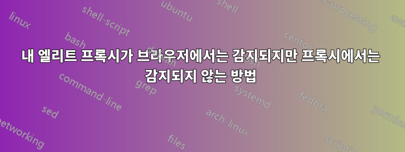 내 엘리트 프록시가 브라우저에서는 감지되지만 프록시에서는 감지되지 않는 방법